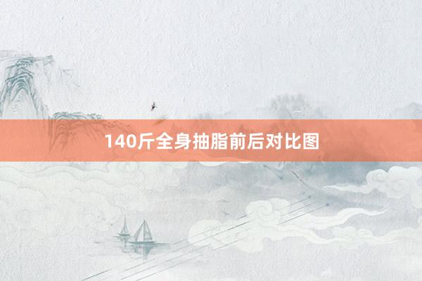 140斤全身抽脂前后对比图