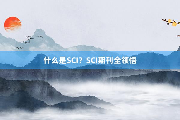 什么是SCI？SCI期刊全领悟